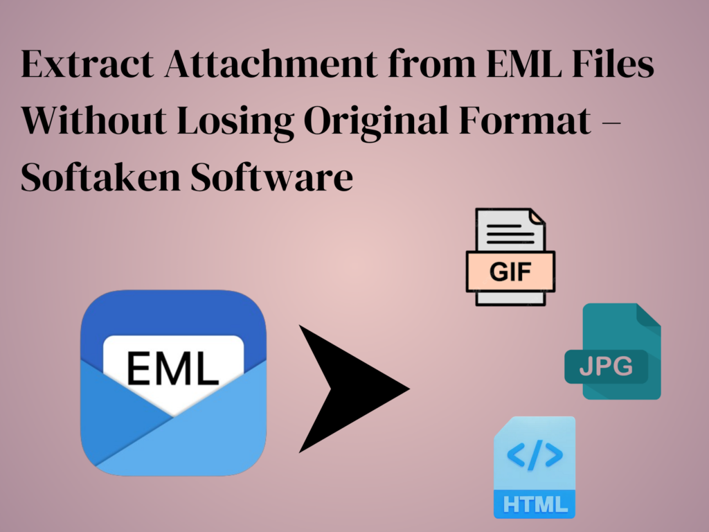 Extract Attachment from EML Files Without Losing Original Format – Softaken Software